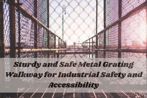 Sturdy and Safe Metal Grating Walkway for Industrial Safety and Accessibility